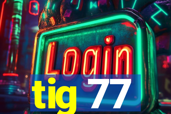 tig 77